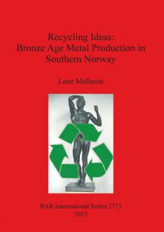 Kniha Recycling Ideas: Bronze Age Metal Production in Southern Norway Anne Lene Melheim