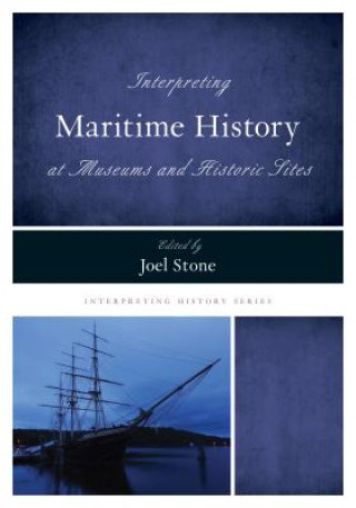 Knjiga Interpreting Maritime History at Museums and Historic Sites Joel Stone