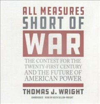 Hanganyagok All Measures Short of War: The Contest for the Twenty-First Century and the Future of American Power Thomas J. Wright