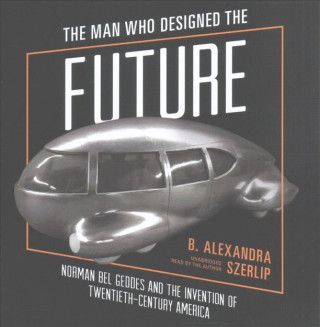Audio MAN WHO DESIGNED THE FUTUR 12D B. Alexandra Szerlip
