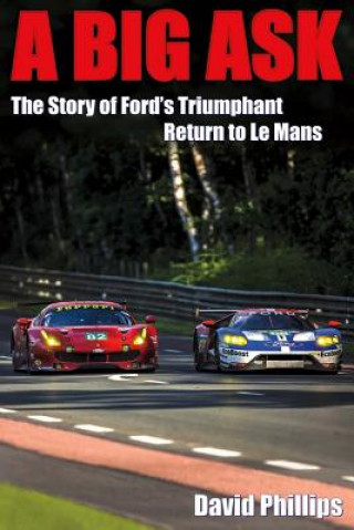 Книга A Big Ask: The Story of Ford's Triumphant Return to Le Mansvolume 1 David Phillips