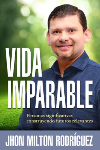 Carte Vida Imparable / Unstoppable Life: Personas Significativas Construyendo Futuros Relevantes Jhon M. Rodriguez