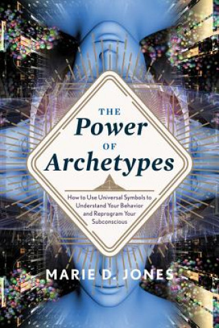 Kniha Power of Archetypes: How to Use Universal Symbols to Understand Your Behavior and Reprogram Your Subconscious Marie D. Jones