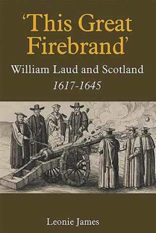 Carte 'This Great Firebrand': William Laud and Scotland, 1617-1645 Leonie James