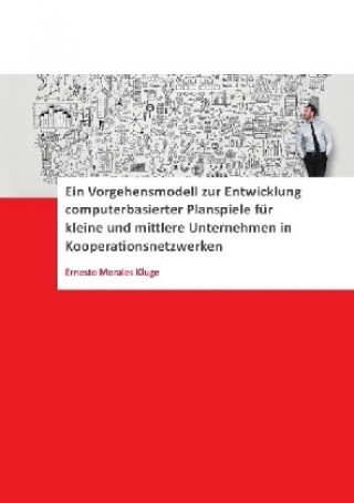 Könyv Ein Vorgehensmodell zur Entwicklung computerbasierter Planspiele für kleine und mittlere Unternehmen (KMU) in Kooperationsnetzwerken Ernesto Morales Kluge