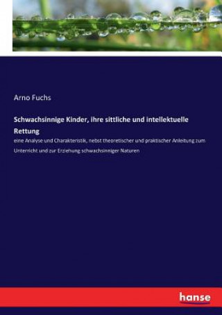 Kniha Schwachsinnige Kinder, ihre sittliche und intellektuelle Rettung Arno Fuchs