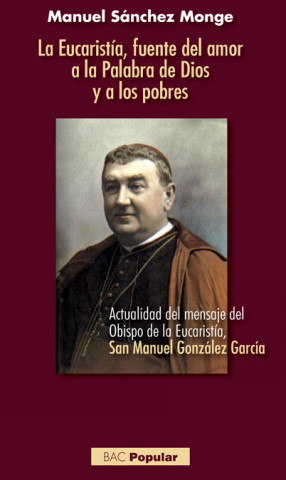 Knjiga La Eucaristía, fuente del amor a la Palabra de Dios y a los pobres: Actualidad del mensaje del Obispo de la Eucaristía, San Manuel González García MANUEL SANCHEZ MONGE