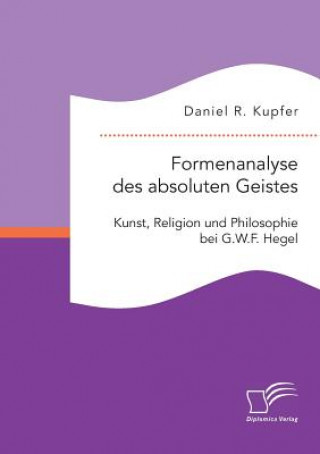 Książka Formenanalyse des absoluten Geistes. Kunst, Religion und Philosophie bei G.W.F. Hegel Daniel R. Kupfer