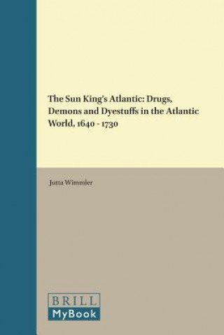 Carte The Sun King's Atlantic: Drugs, Demons and Dyestuffs in the Atlantic World, 1640 - 1730 Jutta Wimmler