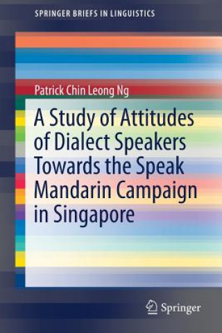 Kniha Study of Attitudes of Dialect Speakers Towards the Speak Mandarin Campaign in Singapore Patrick Chin Leong Ng