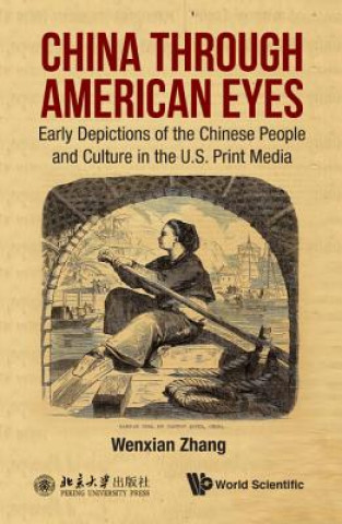 Livre China Through American Eyes: Early Depictions Of The Chinese People And Culture In The Us Print Media Wenxian Zhang