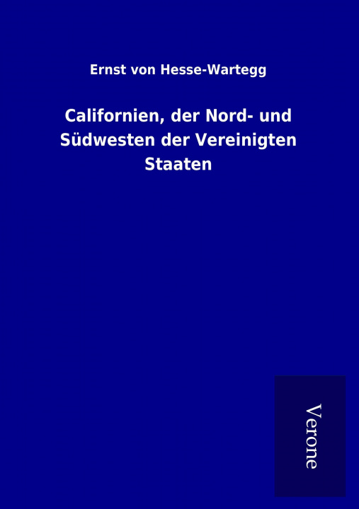 Kniha Californien, der Nord- und Südwesten der Vereinigten Staaten Ernst von Hesse-Wartegg