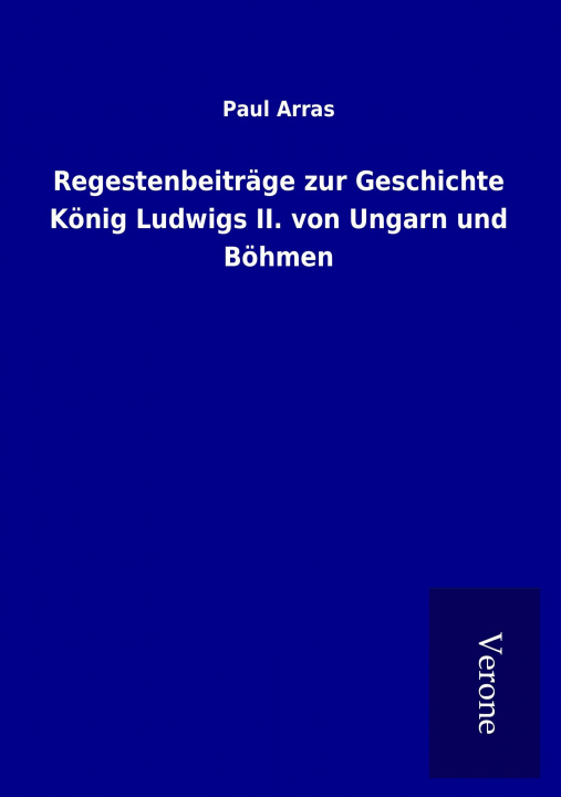 Kniha Regestenbeiträge zur Geschichte König Ludwigs II. von Ungarn und Böhmen Paul Arras