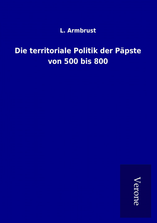 Kniha Die territoriale Politik der Päpste von 500 bis 800 L. Armbrust