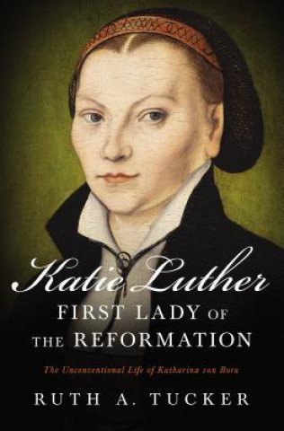 Carte Katie Luther, First Lady of the Reformation Ruth A. Tucker