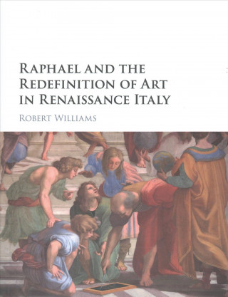 Kniha Raphael and the Redefinition of Art in Renaissance Italy Robert Williams