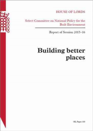 Carte Building Better Places: Report of Session 2015-16: House of Lords Paper 100 The Stationery Office