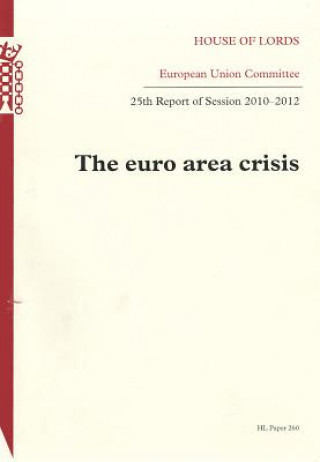 Knjiga Euro Area Crisis, Twenty-Fifth Report of Session 2010-2012: House of Lords Paper 260 Session 2010-12 The Stationery Office