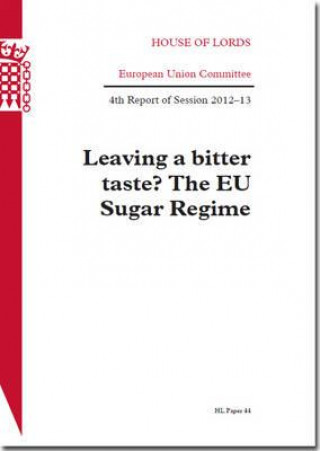 Książka Leaving a Bitter Taste? the EU Sugar Regime: House of Lords European Union Committee 4th Report of Session 2012-13 The Stationery Office