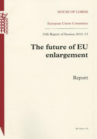 Könyv Future of Eu Enlargement: Report - 10th Report of Session 2012-13: House of Lords Paper 129 Session 2012-13 The Stationery Office