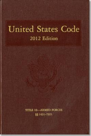 Kniha United States Code, 2012 Edition, V. 5, Title 10, Armed Forces, Section 1431-7921 House (U S ) Office of the Law Revision