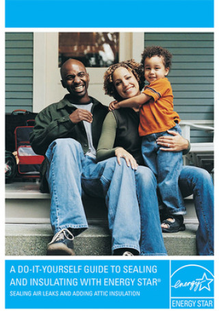 Carte A Do-It-Yourself Guide to Sealing and Insulating with Energy Star: Sealing Air Leaks and Adding Attic Insulation Environmental Protection Agency (U S )
