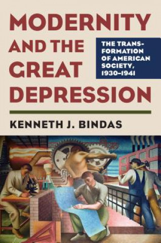 Kniha Modernity and the Great Depression: The Transformation of American Society, 1930-1941 Kenneth J. Bindas