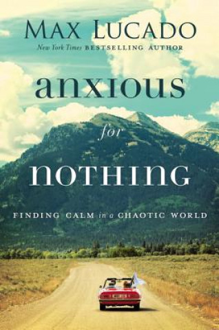 Carte Anxious for Nothing: Finding Calm in a Chaotic World Max Lucado