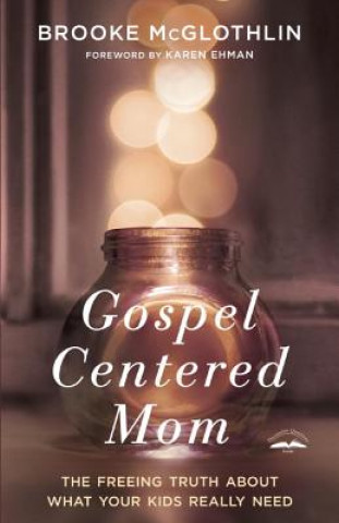 Könyv Gospel-Centered Mom: The Freeing Truth about What Your Kids Really Need Brooke McGlothlin