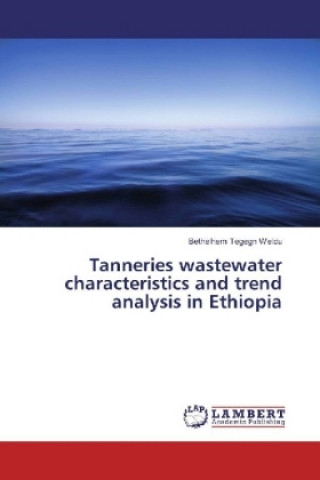 Könyv Tanneries wastewater characteristics and trend analysis in Ethiopia Bethelhem Tegegn Weldu
