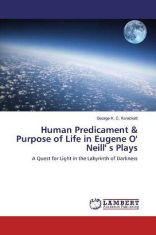 Kniha Human Predicament & Purpose of Life in Eugene O' Neill' s Plays George K. C. Karackatt