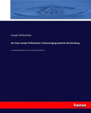 Könyv Des Pater Joseph Tieffenthaler's Historischgeographische Beschreibung Joseph Tieffenthaler