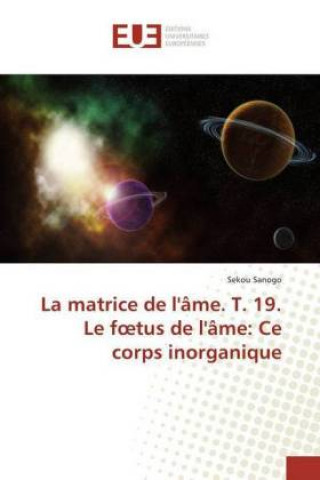 Könyv La matrice de l'âme. T. 19. Le foetus de l'âme: Ce corps inorganique Sekou SANOGO