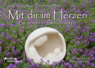 Książka Mit dir im Herzen - Gedichte für Sternenmütter. Mit Skulpturen von Andrea Ohlsen. Inga Elisabeth Ohlsen