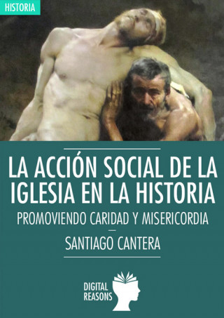 Könyv La acción social de la Iglesia en la Historia: PROMOVIENDO CARIDAD Y MASERICORDIA SANTIAGO CANTERA MONTENEGRO