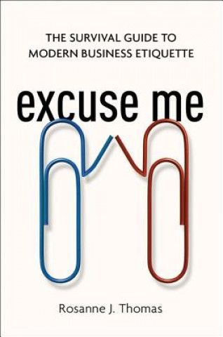 Carte Excuse Me: The Survival Guide to Modern Business Etiquette Rosanne J. Thomas