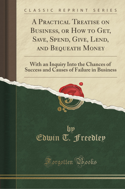 Książka A Practical Treatise on Business, or How to Get, Save, Spend, Give, Lend, and Bequeath Money Edwin T. Freedley