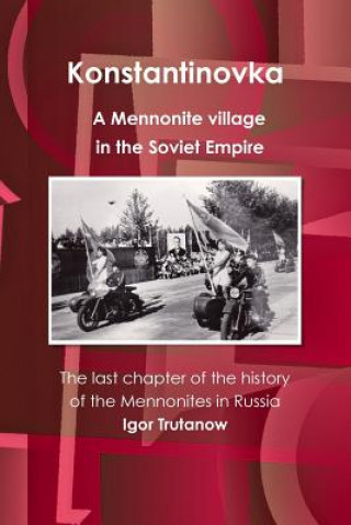 Kniha Konstantinovka - A Mennonite Village in the Soviet Empire. the Last Chapter of the History of the Mennonites in Russia Igor Trutanow