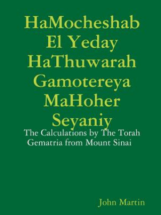 Könyv Hamocheshab El Yeday Hathuwarah Gamotereya Mahoher Seyaniy - the Calculations by the Torah Gematria from Mount Sinai John Martin