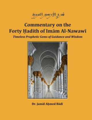 Kniha Commentary on the Forty Hadith of Imam Al-Nawawi - Timeless Prophetic Gems of Guidance and Wisdom Dr Jamal Ahmed Badi