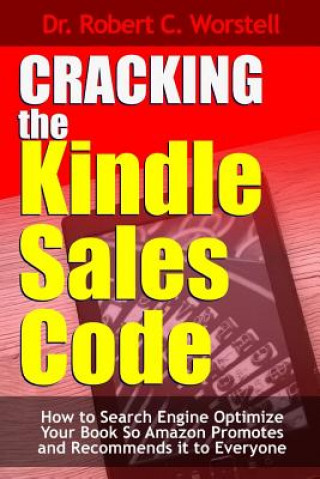 Kniha Cracking the Kindle Sales Code: How to Search Engine Optimize Your Book So Amazon Promotes and Recommends it to Everyone Dr Robert C. Worstell