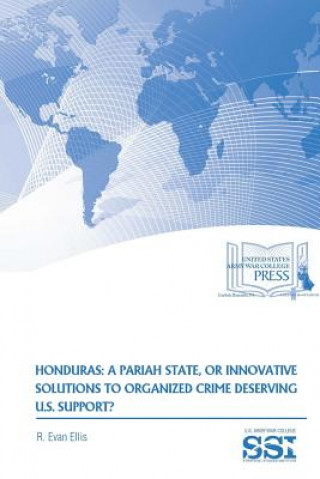Könyv Honduras: A Pariah State, or Innovative Solutions to Organized Crime Deserving U.S. Support? R. Evan Ellis