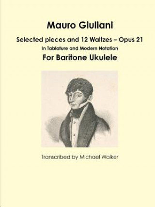 Carte Mauro Giuliani: Selected pieces and 12 Waltzes - Opus 21 In Tablature and Modern Notation For Baritone Ukulele Michael Walker