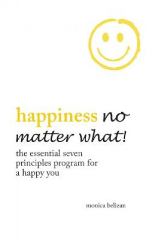 Könyv Happiness No Matter What! the Essential Seven Principles Program for a Happy You Monica Belizan
