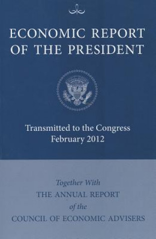 Kniha Economic Report of the President: Transmitted to Congress February 2012 Together with the Annual Report of the Council of Economic Advisers Bernan Press