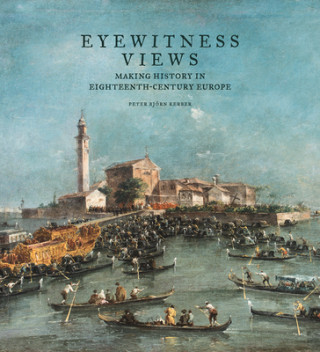 Kniha Eyewitness Views - Making History in Eighteenth-Century Europe Peter Bj?rn Kerber