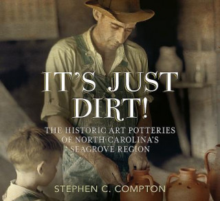 Książka It's Just Dirt! the Historic Art Potteries of North Carolina's Seagrove Region Stephen C. Compton