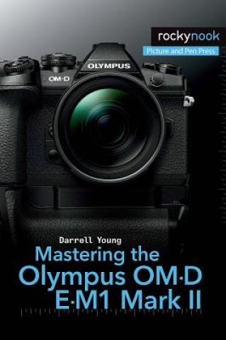 Kniha Mastering the Olympus OM-D E-M1 Mark II Darrell Young