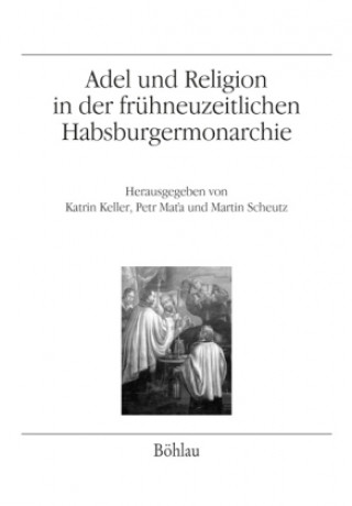 Kniha Adel und Religion in der fruhneuzeitlichen Habsburgermonarchie Martin Scheutz