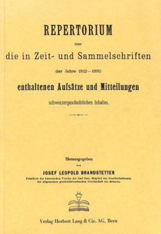 Knjiga Repertorium ueber die in Zeit- und Sammelschriften der Jahre 1812-1890 enthaltenen Aufsaetze und Mitteilungen schweizergeschichtlichen Inhalts Josef Leopold Brandstetter